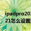 ipadpro2021怎么设置刷新率(iPadPro2021怎么设置刷新率) ipadpro2021怎么设置刷新率(iPadPro2021怎么设置刷新率)