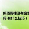 斜顶阁楼没有窗怎么开窗(斜顶无窗阁楼如何装修 可以开窗吗 有什么技巧) 斜顶阁楼没有窗怎么开窗(斜顶无窗阁楼如何装修 可以开窗吗 有什么技巧)