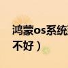 鸿蒙os系统到底哪里好(鸿蒙os系统到底好不好) 鸿蒙os系统到底哪里好(鸿蒙os系统到底好不好)