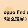 oppo find x3 怎么投屏到电视（oppofindx3怎么投屏）