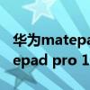 华为matepad pro 10.8英寸测评（华为matepad pro 12.6搭载什么系统）