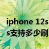 iphone 12s120赫兹屏幕刷新率（iPhone12s支持多少刷新率）