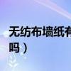 无纺布墙纸有什么优缺点（无纺布墙纸素色好吗）