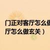 门正对客厅怎么做玄关（有哪位网友能说一下 入户门正对客厅怎么做玄关）