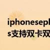 iphoneseplus支持touch吗（iPhoneSEPlus支持双卡双待吗）