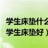 学生床垫什么品牌好排行榜（谁清楚什么牌子学生床垫好）