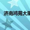 济南鸿苑大厦（求告知济南鸿苑大厦房价）