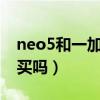 neo5和一加9rt哪个值得入手（一加9rt值得买吗）