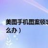 美图手机图案锁忘了怎么解开(美图手机锁屏图案忘记了怎么办) 美图手机图案锁忘了怎么解开(美图手机锁屏图案忘记了怎么办)