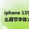 iphone 13字体大小默认多大(iPhone13怎么调节字体大小) iphone 13字体大小默认多大(iPhone13怎么调节字体大小)