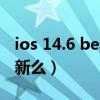 ios 14.6 beta2更新(iOS14.7Beta2可以更新么) ios 14.6 beta2更新(iOS14.7Beta2可以更新么)