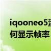 iqooneo5活力版王者帧率（iQOONeo5如何显示帧率）