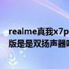 realme真我x7pro至尊版几个扬声器（realmeX7Pro至尊版是是双扬声器吗）
