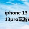 iphone 13 pro玩游戏能开高刷吗(iphone13pro玩游戏怎么样) iphone 13 pro玩游戏能开高刷吗(iphone13pro玩游戏怎么样)