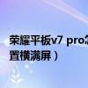 荣耀平板v7 pro怎么让应用横满屏（荣耀平板V7Pro怎么设置横满屏）