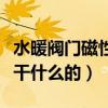 水暖阀门磁性锁怎么打开（请问阀门磁性锁是干什么的）