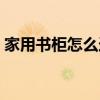 家用书柜怎么选购（哪位了解如何选购书柜）