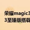 荣耀magic3 pro至臻版怎么样（荣耀Magic3至臻版搭载什么处理器）