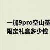 一加9pro空山基礼盒开始发货了吗（一加9Pro空山基闪银限定礼盒多少钱）
