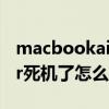 macbookair死机的怎么处理（MacBookAir死机了怎么办）