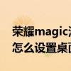 荣耀magic添加桌面组件（荣耀magic3Pro怎么设置桌面小组件）