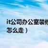 it公司办公室装修推荐（it公司办公室装修风格哪种好 流程怎么走）
