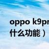 oppo k9pro手机nfc功能（oppok9pro有什么功能）