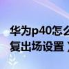 华为p40怎么恢复出厂设置（华为p40怎么恢复出场设置）