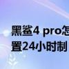 黑鲨4 pro怎么设置不烫（黑鲨4spro怎么设置24小时制）