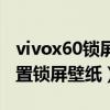 vivox60锁屏壁纸怎么设置（vivox60怎么设置锁屏壁纸）