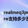 realmeq3pro支持多少瓦快充（realmeQ3Pro支持多少瓦快充）