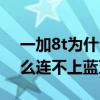 一加8t为什么连不上蓝牙耳机（一加8t为什么连不上蓝牙耳机）