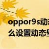 oppor9s动态壁纸是不是费电（oppok9s怎么设置动态壁纸）