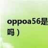 oppoa56是5g手机吗（oppoA56是5G手机吗）