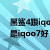 黑鲨4跟iqoo7哪个更值得入手（黑鲨4好还是iqoo7好）
