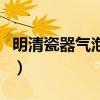 明清瓷器气泡鉴别（谁了解怎样鉴别明清瓷器）
