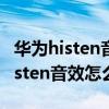 华为histen音效设置怎么关闭（华为手机的histen音效怎么调节）
