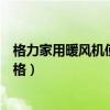 格力家用暖风机使用方法（哪位亲告诉下格力家用暖风机价格）