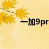 一加9pro参数(一加10pro参数) 一加9pro参数(一加10pro参数)