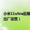 小米11ultra后摄像头出厂带膜了吗(小米11ultra怎么恢复出厂设置) 小米11ultra后摄像头出厂带膜了吗(小米11ultra怎么恢复出厂设置)