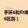 手环6和fit哪个值得入手(华为fit和荣耀手环6区别) 手环6和fit哪个值得入手(华为fit和荣耀手环6区别)