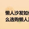 懒人沙发如何选购（懒人沙发品牌有哪些 怎么选购懒人沙发）