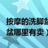 按摩的洗脚盆在药店有卖吗（想问问按摩洗脚盆哪里有卖）