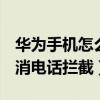 华为手机怎么取消拦截（华为P50Pro怎么取消电话拦截）