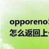 opporeno5怎么返回上一级（opporeno5怎么返回上一级）