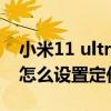 小米11 ultra是用什么定位的（小米11ultra怎么设置定位）