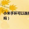 小米手环可以连接华为手机吗（小米手环可以连接华为手机吗）