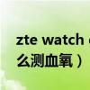 zte watch gt缺点（中兴ZTEWATCHGT怎么测血氧）