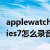applewatchseries6录音(AppleWatchSeries7怎么录音) applewatchseries6录音(AppleWatchSeries7怎么录音)