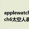 applewatch第三方表盘太空人（AppleWatch6太空人表盘怎么设置）